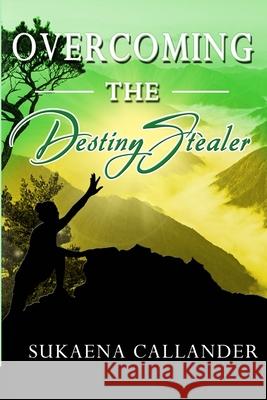 Overcoming the Destiny Stealer Sukaena Callander 9781838305307