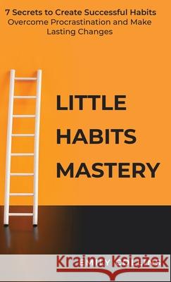 Little Habits Mastery: 7 Secrets to Create Successful Habits, Overcome Procrastination and Make Lasting Changes Collins, Emily 9781838320515 Elena Collin