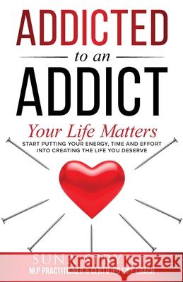 Addicted to an Addict: Your Life Matters Too Suna Spry 9781838325800 Suna Spry