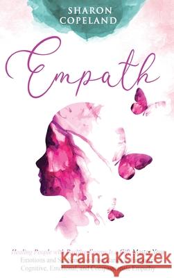 Empath: Healing People with Positive Energy is a Gift. Master Your Emotions and Set Sensitive Boundaries to Empower Cognitive, Sharon Copeland 9781838331306 Sharon Copeland