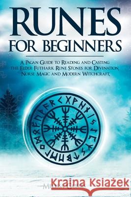 Runes for Beginners: A Pagan Guide to Reading and Casting the Elder Futhark Rune Stones for Divination, Norse Magic and Modern Witchcraft Melissa Gomes 9781838331351