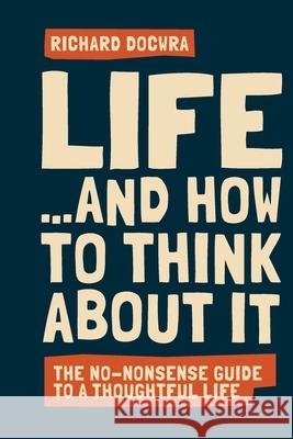 Life - and how to think about it Richard Docwra 9781838339609 Big Idea Publishing