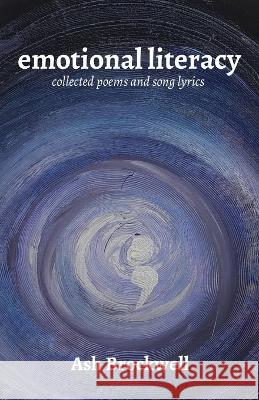 Emotional Literacy: Collected Poems and Song Lyrics Ash Brockwell 9781838342579 Reconnecting Rainbows