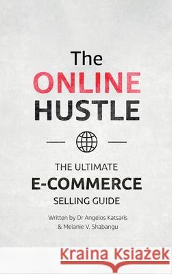 The Online Hustle: The Ultimate E-Commerce Selling Guide Angelos Katsaris Melanie V. Shabangu 9781838345112 Dr. Angelos Katsaris & Melanie V. Shabangu