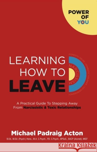 Learning How to Leave: A Practical GuideTo Stepping Away From Toxic & Narcissistic Relationships Michael Padraig Acton 9781838352707