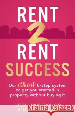 Rent 2 Rent Success: Our ethical 6-step system to get you started in property without buying it Stephanie Taylor 9781838353209