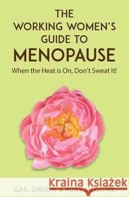 The Working Women's Guide to Menopause: When the Heat is On. Don't Sweat It! Gail Gibson Ruby McGuire 9781838353834 Gail Gibson