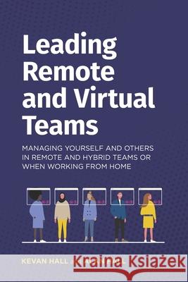 Leading remote and virtual teams: Managing yourself and others in remote and hybrid teams or when working from home Alan Hall Kevan Hall 9781838356316 Global Integration Ltd
