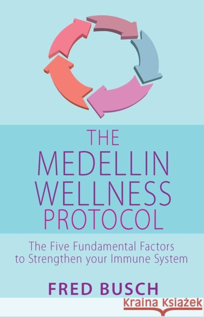 The Medellin Wellness Protocol: The Five Fundamental Factors to Strengthen Your Immune System Fred Busch 9781838357900 Super-A Books
