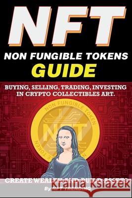 NFT (Non Fungible Tokens), Guide; Buying, Selling, Trading, Investing in Crypto Collectibles Art. Create Wealth and Build Assets: Or Become a NFT Digi Nft Trending 9781838365844 Nft Cryptocurrency Investment Guides