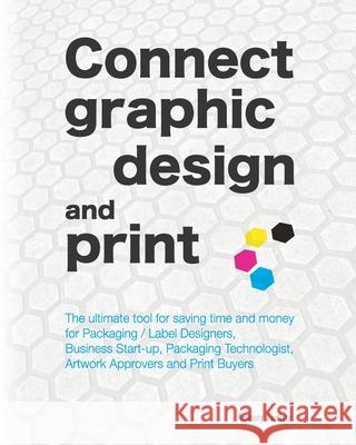 Connect graphic design and print: The ultimate tool for saving time and money for Packaging / Label Designers, Business Start-up, Packaging Technologist, Artwork Approvers and Print Buyers Anthony Baptiste 9781838370329 Scribsalots