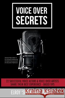 Voice Over Secrets: 22 Successful Voice Actors & Voice Over Artists Share Their Best Experience-based Tips Elroy Powell 9781838370800 Elroy Powell