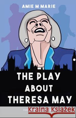 The Play About Theresa May Amie M. Marie Alec S. Mann Pema Clark 9781838376901 Mandells House Publishing