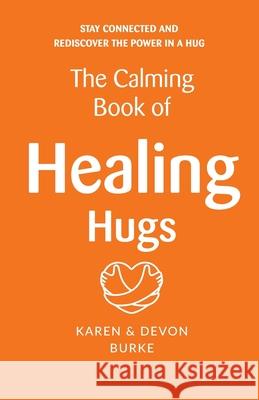 The Calming Book of Healing Hugs: Stay Connected and Rediscover the Power in a Hug Devon Burke Karen Burke 9781838377915