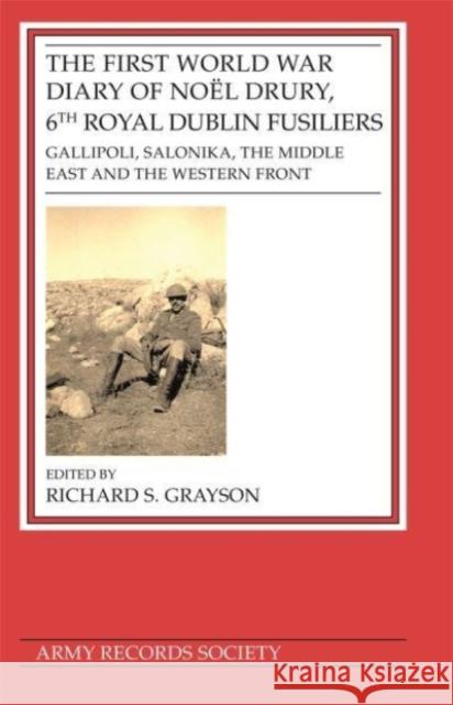 First World War Diary of Noël Drury, 6th Royal Dublin Fusiliers: Gallipoli, Salonika, the Middle East and the Western Front Grayson, Richard S. 9781838387716 Army Records Society