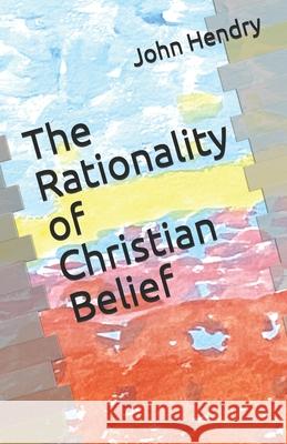 The Rationality of Christian Belief John Hendry 9781838393298 Little Rowarth