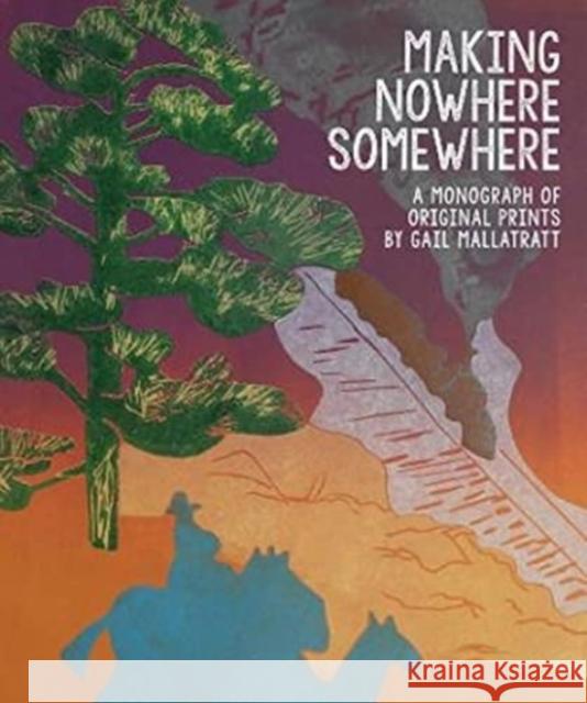 Making Nowhere Somewhere: A Monograph of Original Prints Gail Mallatratt 9781838395339 Unicorn Publishing Group