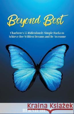 Beyond Best: Charlotte's 55 Ridiculously Simple Hacks to Achieve Her Wildest Dreams and Be Awesome Hung, Bernie 9781838410803
