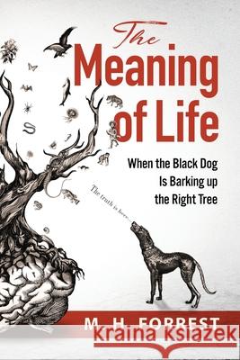 The Meaning of Life: When the Black Dog is Barking Up the Right Tree M. H. Forrest 9781838421700 Itza Global Books