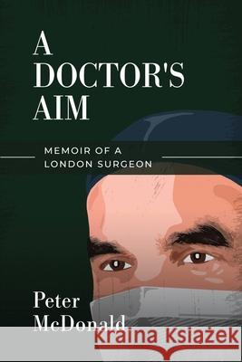 A Doctor's Aim: Memoir of a London Surgeon Peter McDonald 9781838426927