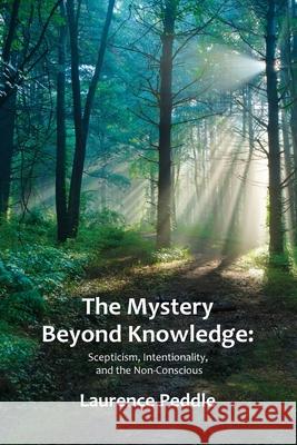 The Mystery Beyond Knowledge: Scepticism, Intentionality, and the Non-Conscious Laurence Peddle 9781838428907 Cambria Publishing