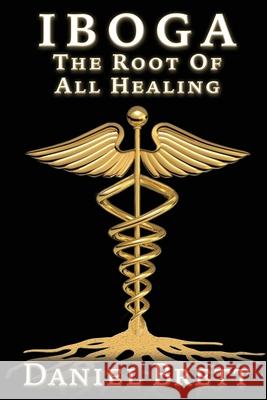 Iboga: The Root of All Healing Daniel Brett 9781838446215