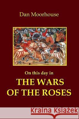 On this Day in the Wars of the Roses Dan Moorhouse 9781838447106 Dan Moorhouse