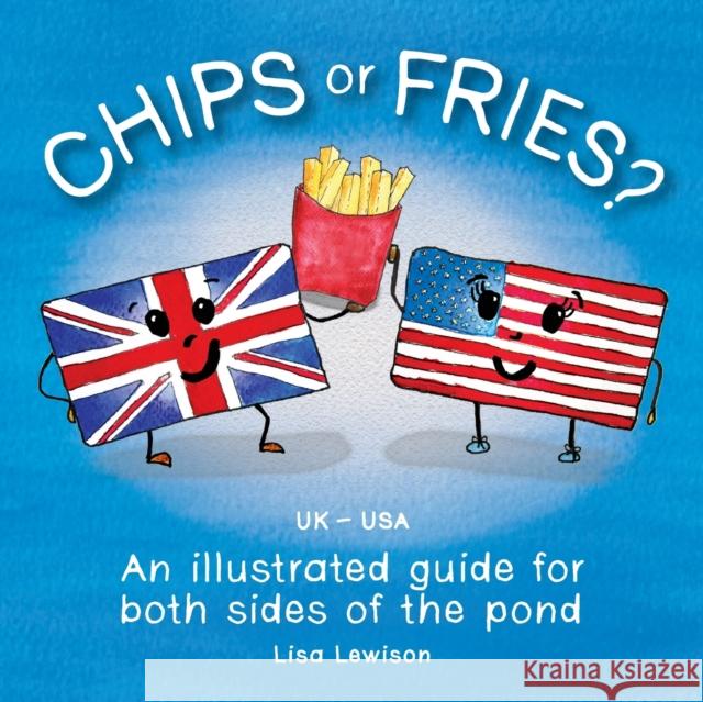 Chips or Fries?: An illustrated guide for both sides of the pond (UK - USA) Lisa Lewison 9781838455323 Lamont C64 Press