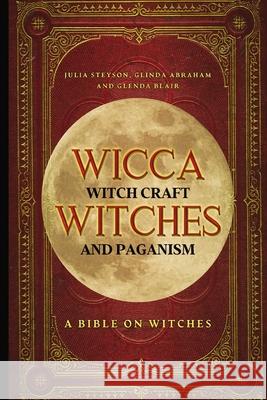 Wicca, Witch Craft, Witches and Paganism: A Bible on Witches: Witch Book (Witches, Spells and Magic 1) Julia Steyson 9781838458102 House of Books