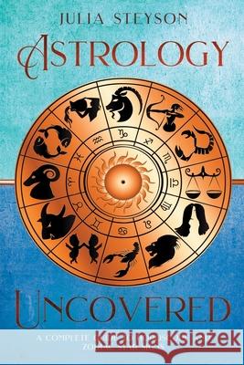 Astrology Uncovered: A Guide To Horoscopes And Zodiac Signs Julia Steyson 9781838458164 House of Books