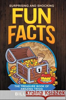 Surprising and Shocking Fun Facts: The Treasure Book of Amazing Trivia: Bonus Travel Trivia Book Included (Trivia Books, Games and Quizzes 1) Bill Rogers 9781838458195 House of Books