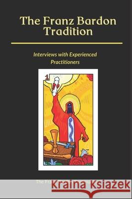 The Franz Bardon Tradition: Interviews with Experienced Practitioners Franz Bardon Community, Franz Bardon Community, Justin B, Justin B, Martin Faulks, Martin Faulks 9781838459857