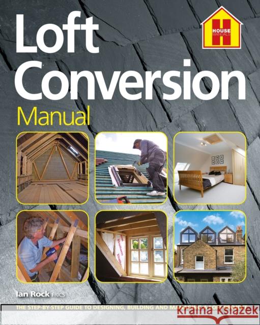 THE LOFT CONVERSION MANUAL: The Step-By-Step Guide to Designing, Building and Managing a Loft Project Ian Rock 9781838463731