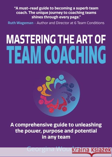 Mastering The Art of Team Coaching: A comprehensive guide to unleashing the power, purpose and potential in any team Georgina Woudstra 9781838467609