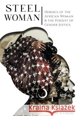 Steel Woman: Heroics of the African Woman and the Pursuit of Gender Justice Michael Buraimoh 9781838469207 Diaspora Publishers