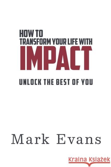 How to Transform Your Life with IMPACT: Unlock the Best of You Mark Evans 9781838474904 Book Writers Resource
