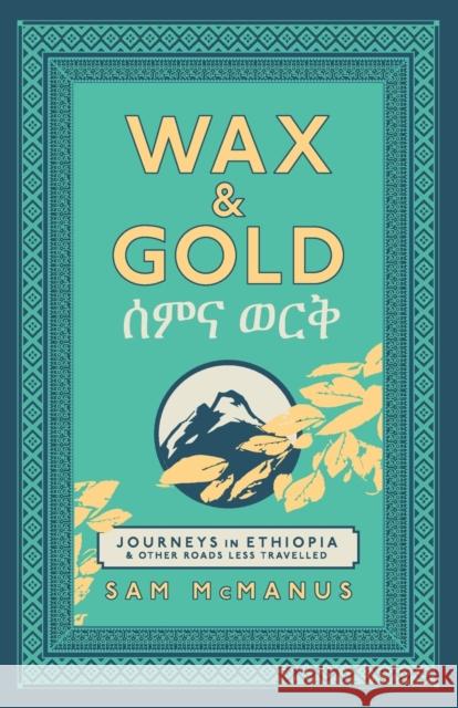 Wax and Gold: Journeys in Ethiopia and other roads less travelled Sam McManus 9781838493721