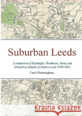 Suburban Leeds: A comparison of Headingley, Woodhouse, Burley and Kirkstall as Suburbs of Modern Leeds (1949-1981) Carol Winteringham David Tripepi 9781838494353 Threepeppers Publishing