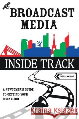 The Broadcast Media Inside Track: A Newcomer's Guide to getting your Dream Job Ben Anchor Natsu Fukano 9781838494742 Anchor Publishing (MD)