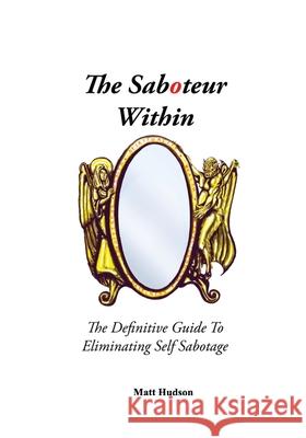 The Saboteur Within: The Definitive Guide To Eliminating Self Sabotage Matt Hudson Anthony Hall John Overdurf 9781838495107 Mind Help