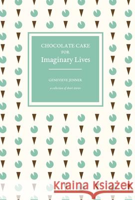 Chocolate Cake for Imaginary Lives: a collection of short stories Genevieve Jenner 9781838498788
