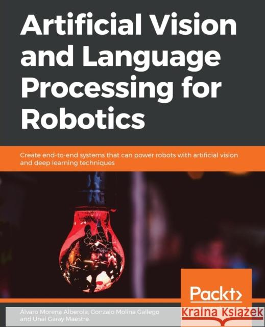 Artificial Vision and Language Processing for Robotics Alvaro Morena Alberola Gonzalo Molina Gallego Unai Garay Maestre 9781838552268