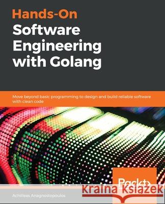 Hands-On Software Engineering with Golang Achilleas Anagnostopoulos 9781838554491