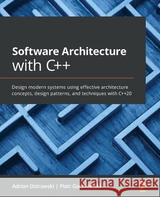 Software Architecture with C++: Design modern systems using effective architecture concepts, design patterns, and techniques with C++20 Adrian Ostrowski Piotr Gaczkowski 9781838554590 Packt Publishing