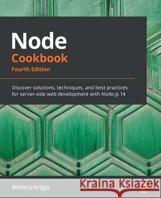 Node Cookbook: Discover solutions, techniques, and best practices for server-side web development with Node.js 14 Bethany Griggs 9781838558758 Packt Publishing