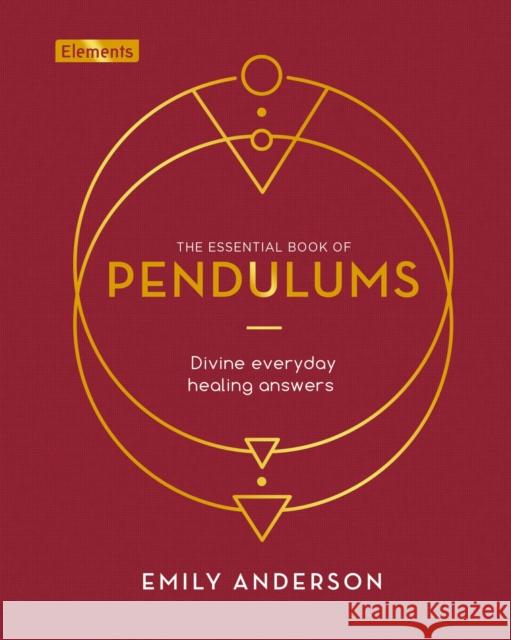 The Essential Book of Pendulums: Divine Everyday Healing Answers Emily Anderson 9781838572907