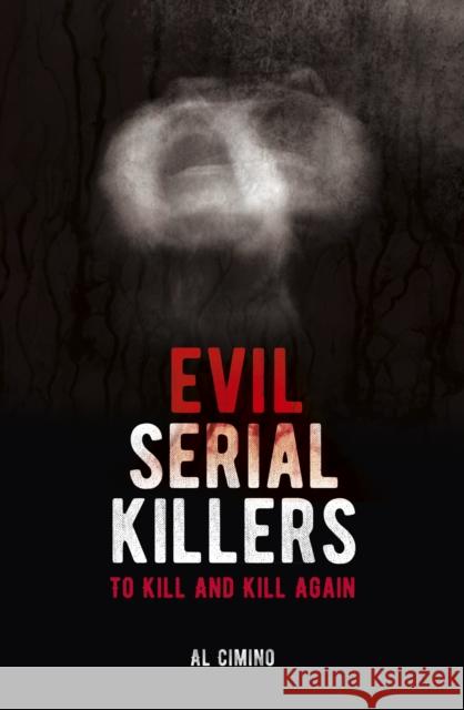 Evil Serial Killers: To Kill and Kill Again Al Cimino 9781838573775 Arcturus Publishing Ltd