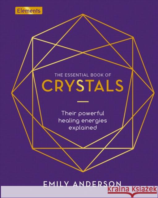 The Essential Book of Crystals: Their Powerful Healing Energies Explained Emily Anderson 9781838575250