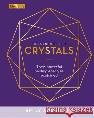 The Essential Book of Crystals: How to Use Their Healing Powers Anderson, Emily 9781838576745