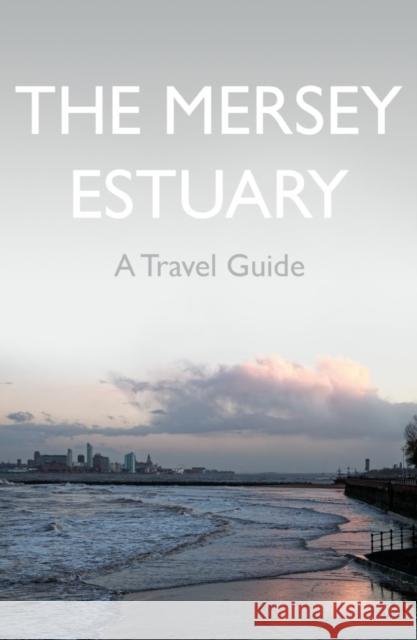 The Mersey Estuary: A Travel Guide Kevin Sene 9781838591908